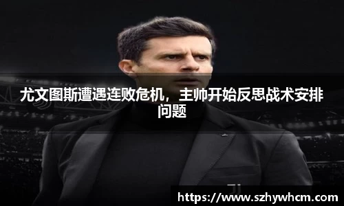 尤文图斯遭遇连败危机，主帅开始反思战术安排问题