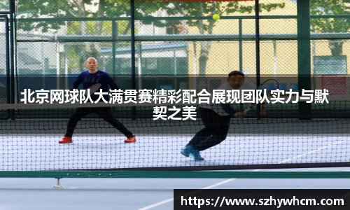 北京网球队大满贯赛精彩配合展现团队实力与默契之美