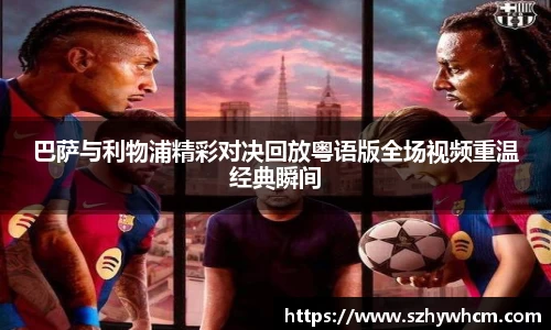巴萨与利物浦精彩对决回放粤语版全场视频重温经典瞬间