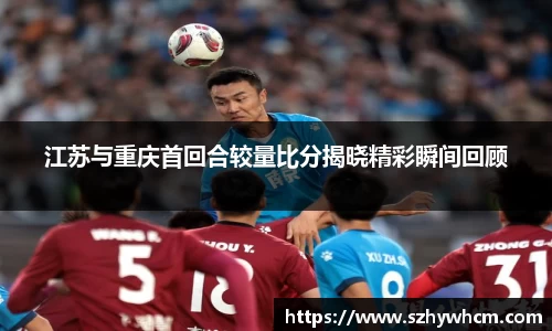 江苏与重庆首回合较量比分揭晓精彩瞬间回顾