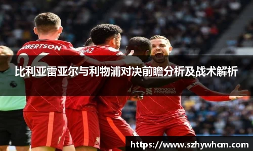 比利亚雷亚尔与利物浦对决前瞻分析及战术解析