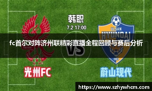 fc首尔对阵济州联精彩直播全程回顾与赛后分析