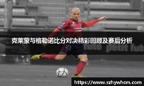 克莱蒙与格勒诺比分对决精彩回顾及赛后分析