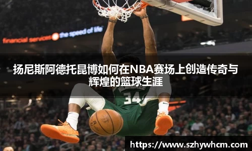 扬尼斯阿德托昆博如何在NBA赛场上创造传奇与辉煌的篮球生涯