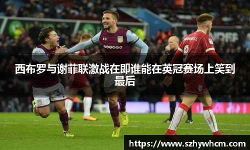 西布罗与谢菲联激战在即谁能在英冠赛场上笑到最后