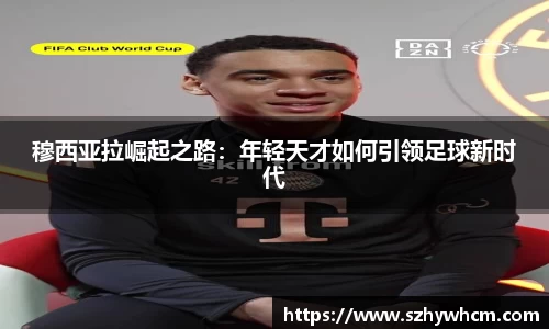 穆西亚拉崛起之路：年轻天才如何引领足球新时代