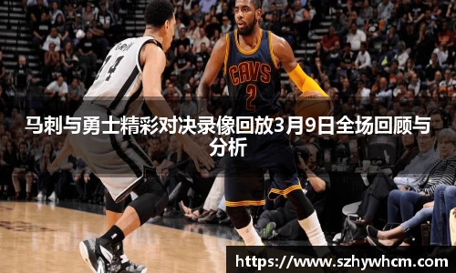 马刺与勇士精彩对决录像回放3月9日全场回顾与分析